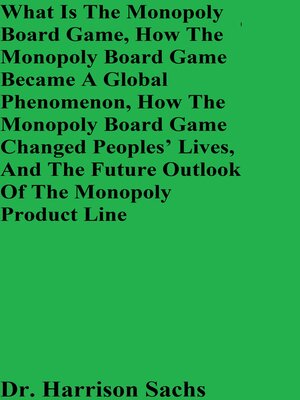 cover image of What Is the Monopoly Board Game, How the Monopoly Board Game Became a Global Phenomenon, How the Monopoly Board Game Changed People's Lives, and the Future Outlook of the Monopoly Product Line